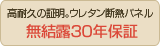 高耐久の証明。ウレタン断熱パネル　無結露30年保証